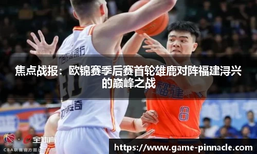 焦点战报：欧锦赛季后赛首轮雄鹿对阵福建浔兴的巅峰之战