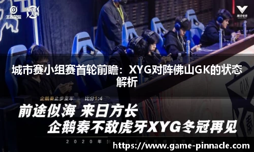 城市赛小组赛首轮前瞻：XYG对阵佛山GK的状态解析