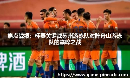 焦点战报：杯赛关键战苏州游泳队对阵舟山游泳队的巅峰之战