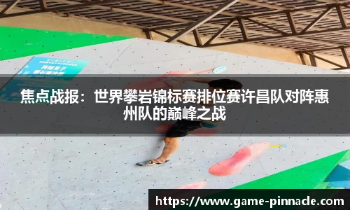 焦点战报：世界攀岩锦标赛排位赛许昌队对阵惠州队的巅峰之战
