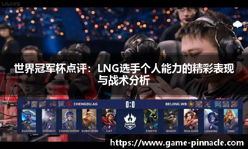 世界冠军杯点评：LNG选手个人能力的精彩表现与战术分析