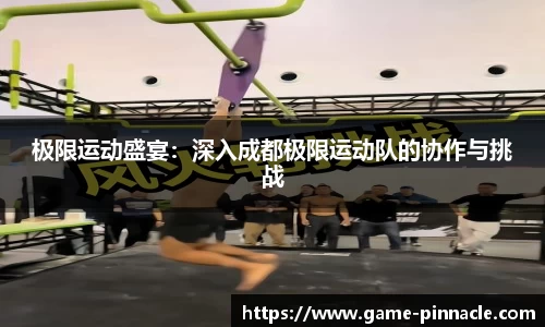 极限运动盛宴：深入成都极限运动队的协作与挑战