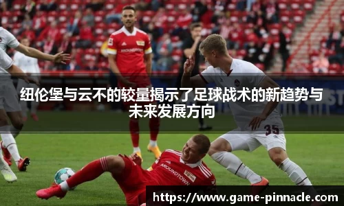 纽伦堡与云不的较量揭示了足球战术的新趋势与未来发展方向